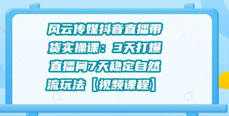 风云传媒抖音直播带货实操课：3天打爆直播间7天稳定自然流玩法插图